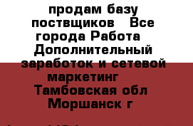 продам базу поствщиков - Все города Работа » Дополнительный заработок и сетевой маркетинг   . Тамбовская обл.,Моршанск г.